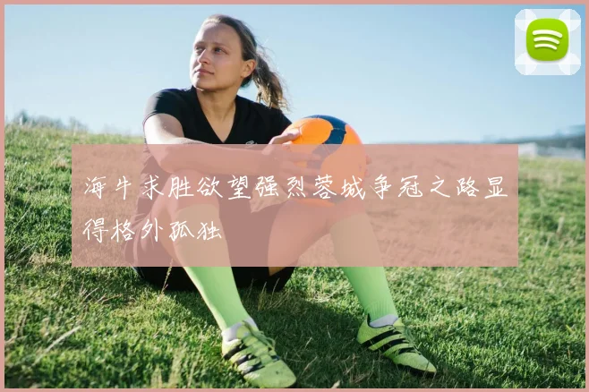 海牛求胜欲望强烈蓉城争冠之路显得格外孤独